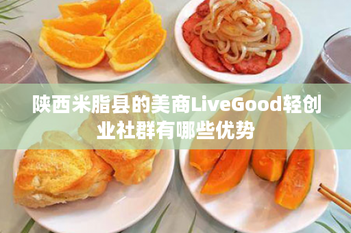陕西米脂县的美商LiveGood轻创业社群有哪些优势