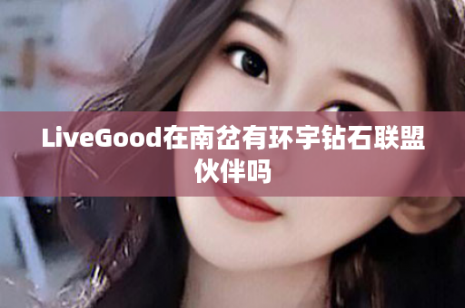 LiveGood在南岔有环宇钻石联盟伙伴吗