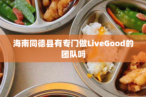 海南同德县有专门做LiveGood的团队吗