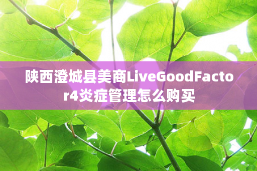 陕西澄城县美商LiveGoodFactor4炎症管理怎么购买
