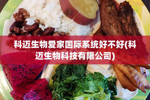 科迈生物爱家国际系统好不好(科迈生物科技有限公司)