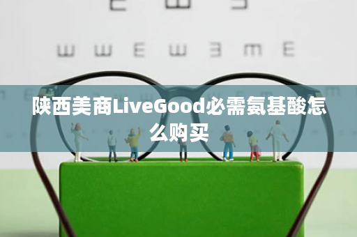 陕西美商LiveGood必需氨基酸怎么购买