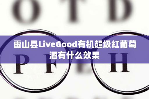 雷山县LiveGood有机超级红葡萄酒有什么效果