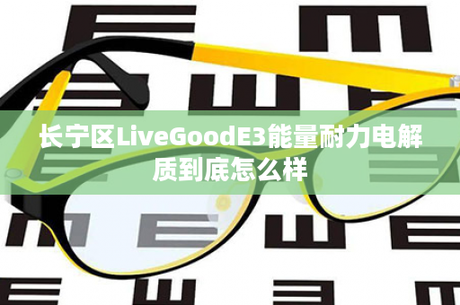 长宁区LiveGoodE3能量耐力电解质到底怎么样