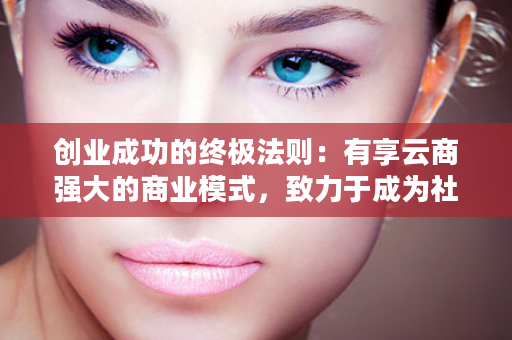 创业成功的终极法则：有享云商强大的商业模式，致力于成为社交轻创平台。