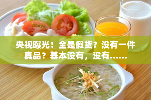 央视曝光！全是假货？没有一件真品？基本没有，没有……