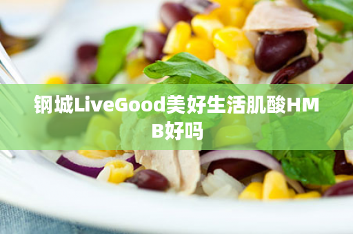 钢城LiveGood美好生活肌酸HMB好吗