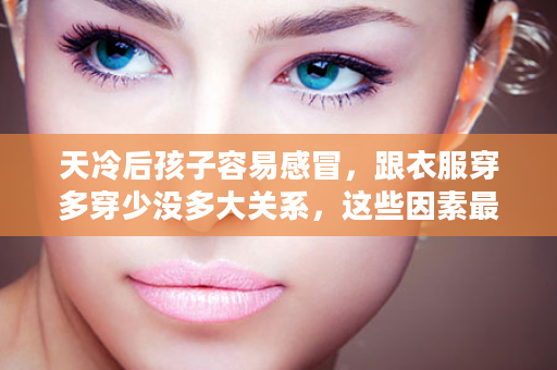 天冷后孩子容易感冒，跟衣服穿多穿少没多大关系，这些因素最关键！