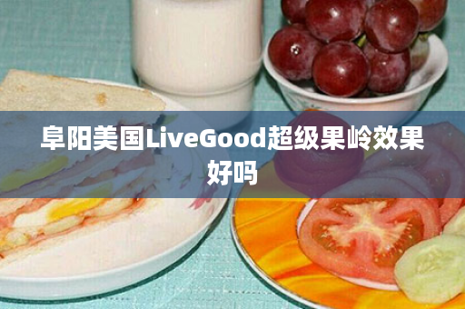 阜阳美国LiveGood超级果岭效果好吗