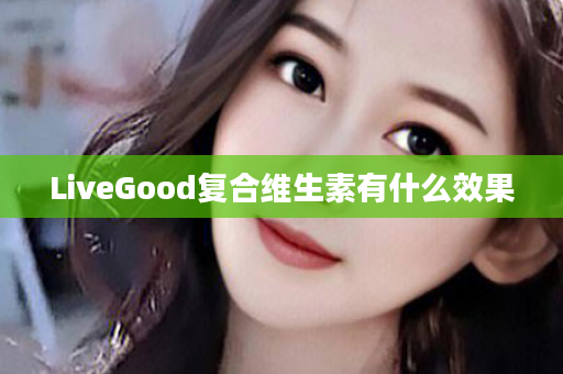 LiveGood复合维生素有什么效果