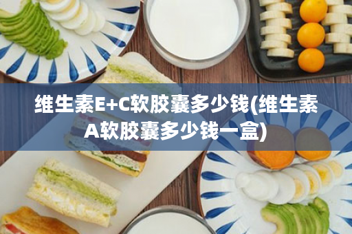 维生素E+C软胶囊多少钱(维生素A软胶囊多少钱一盒)