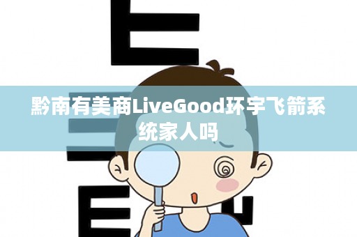 黔南有美商LiveGood环宇飞箭系统家人吗