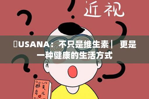 ​USANA：不只是维生素 ▏更是一种健康的生活方式