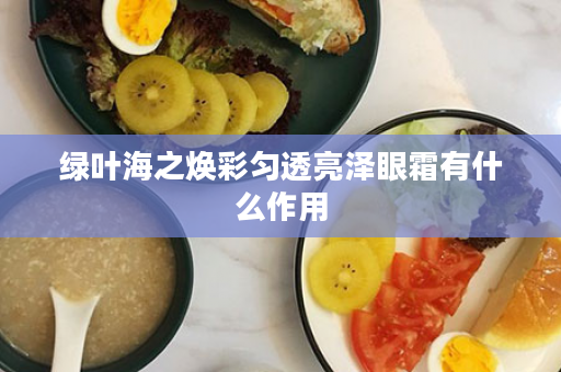 绿叶海之焕彩匀透亮泽眼霜有什么作用