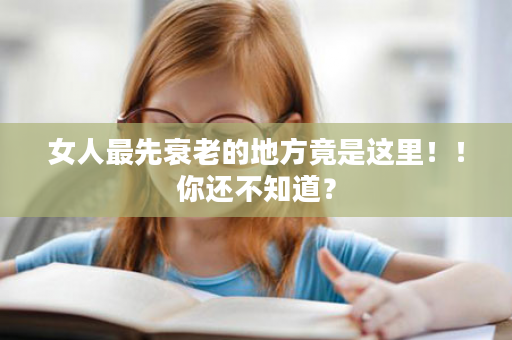 女人最先衰老的地方竟是这里！！你还不知道？