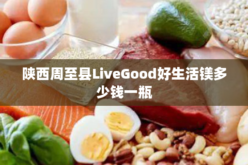 陕西周至县LiveGood好生活镁多少钱一瓶
