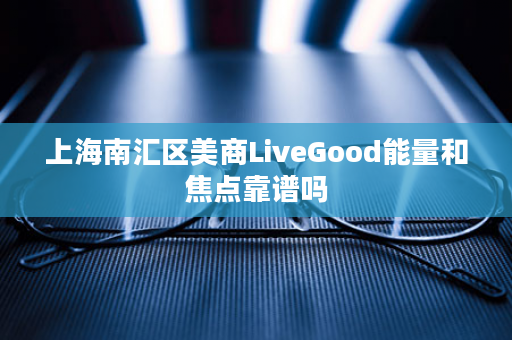上海南汇区美商LiveGood能量和焦点靠谱吗