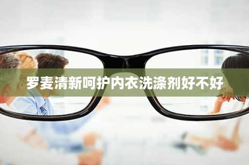 罗麦清新呵护内衣洗涤剂好不好