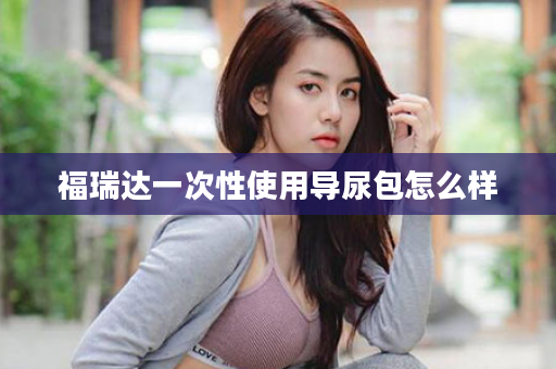福瑞达一次性使用导尿包怎么样