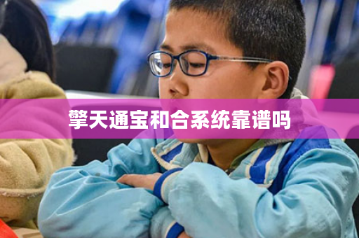 擎天通宝和合系统靠谱吗