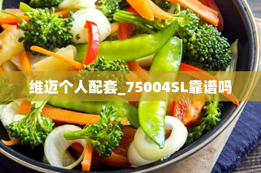 维迈个人配套_75004SL靠谱吗