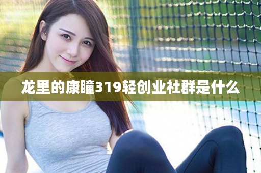 龙里的康瞳319轻创业社群是什么