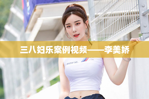 三八妇乐案例视频——李美娇