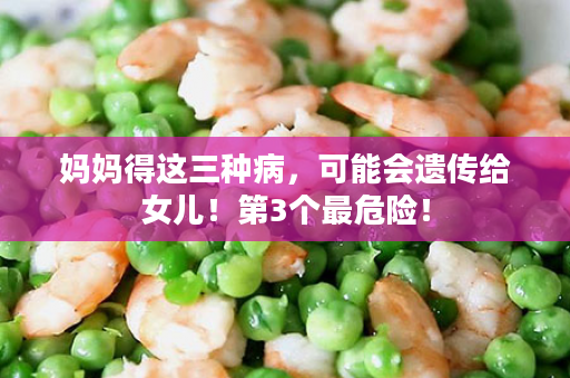 妈妈得这三种病，可能会遗传给女儿！第3个最危险！