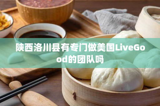 陕西洛川县有专门做美国LiveGood的团队吗