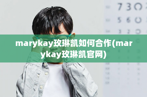 marykay玫琳凯如何合作(marykay玫琳凯官网)