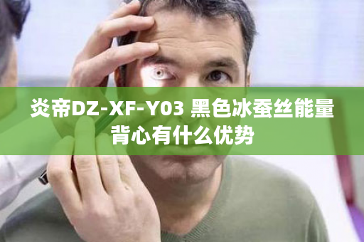 炎帝DZ-XF-Y03 黑色冰蚕丝能量背心有什么优势