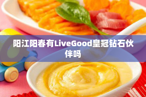 阳江阳春有LiveGood皇冠钻石伙伴吗