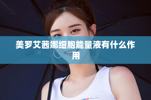 美罗艾茜娜细胞能量液有什么作用