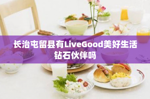长治屯留县有LiveGood美好生活钻石伙伴吗