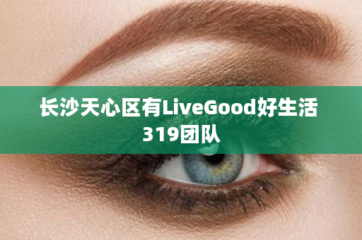 长沙天心区有LiveGood好生活 319团队