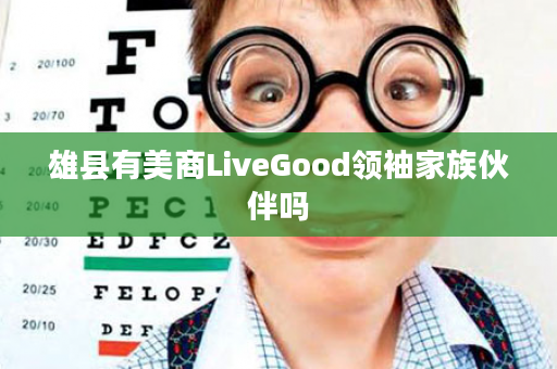 雄县有美商LiveGood领袖家族伙伴吗