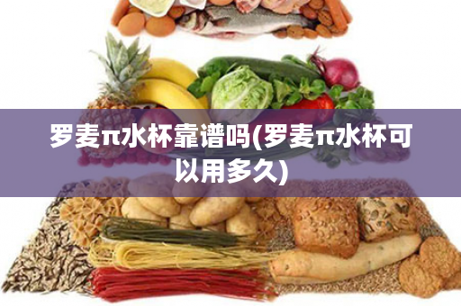 罗麦π水杯靠谱吗(罗麦π水杯可以用多久)