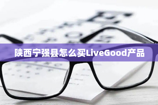 陕西宁强县怎么买LiveGood产品