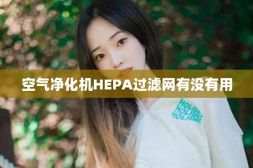 空气净化机HEPA过滤网有没有用