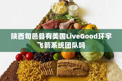 陕西旬邑县有美国LiveGood环宇飞箭系统团队吗