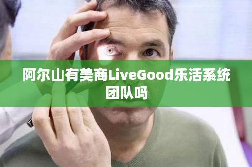 阿尔山有美商LiveGood乐活系统团队吗