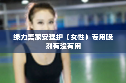 绿力美家安理护（女性）专用喷剂有没有用