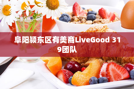 阜阳颍东区有美商LiveGood 319团队