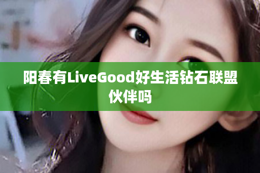 阳春有LiveGood好生活钻石联盟伙伴吗