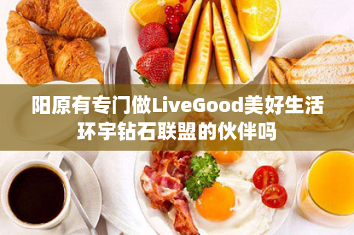 阳原有专门做LiveGood美好生活环宇钻石联盟的伙伴吗