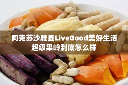 阿克苏沙雅县LiveGood美好生活超级果岭到底怎么样