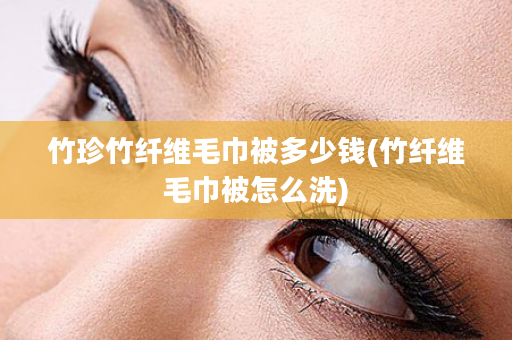 竹珍竹纤维毛巾被多少钱(竹纤维毛巾被怎么洗)