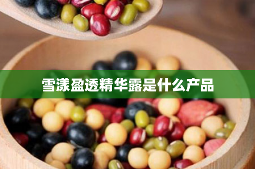 雪漾盈透精华露是什么产品