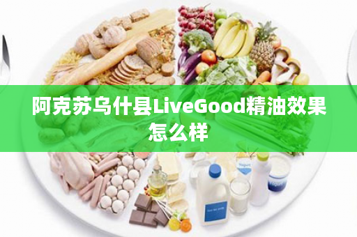 阿克苏乌什县LiveGood精油效果怎么样