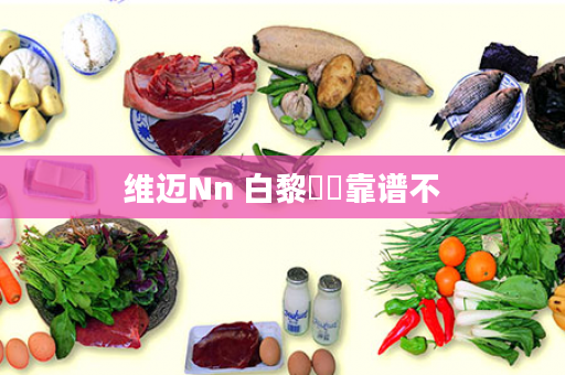 维迈Nn 白黎盧純靠谱不